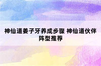 神仙道姜子牙养成步骤 神仙道伙伴阵型推荐